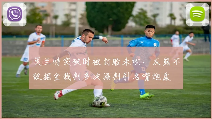 莫兰特突破时被打脸未吹，灰熊不敌掘金裁判多次漏判引名嘴炮轰