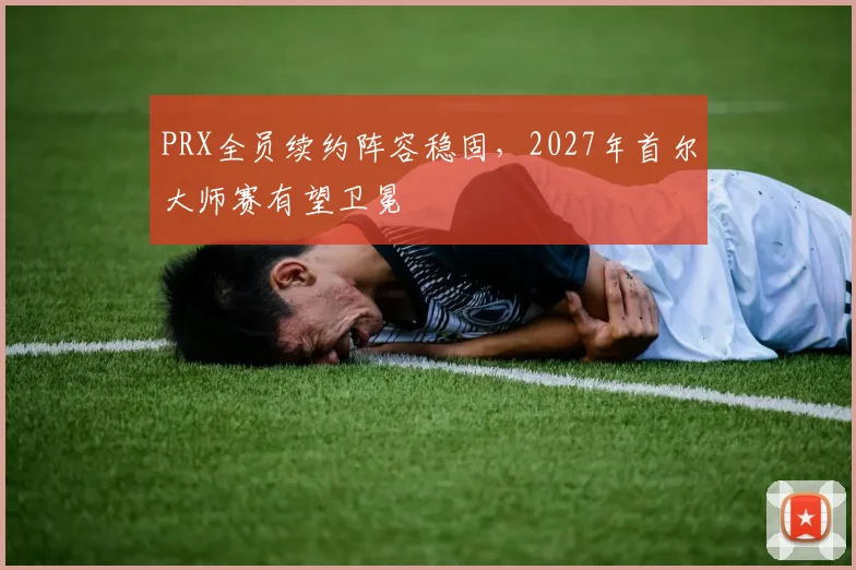PRX全员续约阵容稳固，2027年首尔大师赛有望卫冕