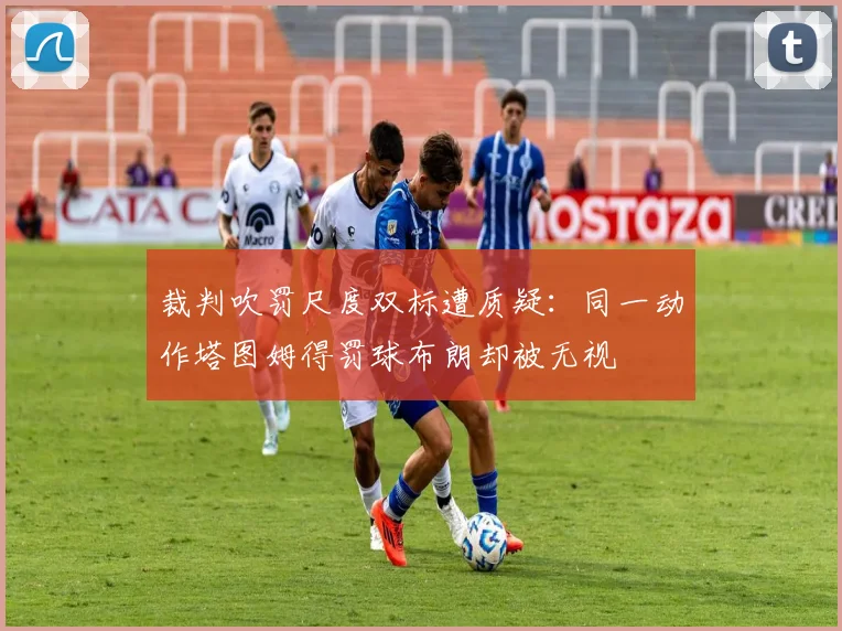 裁判吹罚尺度双标遭质疑：同一动作塔图姆得罚球布朗却被无视