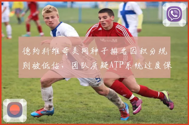 德约科维奇美网种子排名因积分规则被低估，团队质疑ATP系统过度保护现有球星