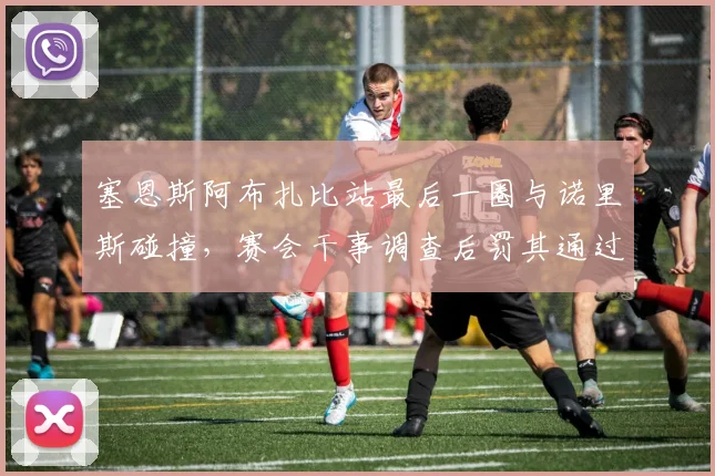 塞恩斯阿布扎比站最后一圈与诺里斯碰撞，赛会干事调查后罚其通过维修区